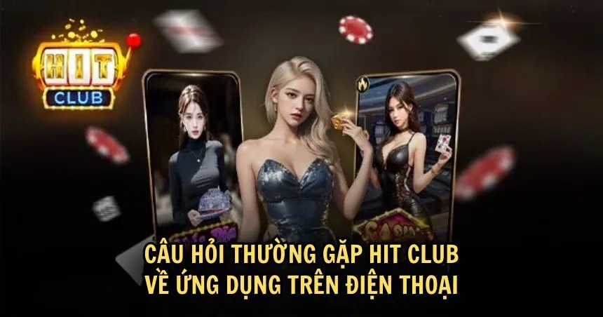 Câu hỏi thường gặp HIT CLUB về tải app trên điện thoại